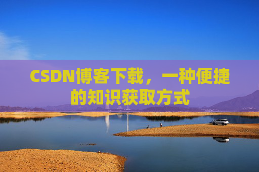 CSDN博客下载，一种便捷的知识获取方式